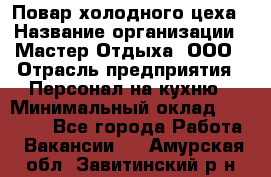 Повар холодного цеха › Название организации ­ Мастер Отдыха, ООО › Отрасль предприятия ­ Персонал на кухню › Минимальный оклад ­ 35 000 - Все города Работа » Вакансии   . Амурская обл.,Завитинский р-н